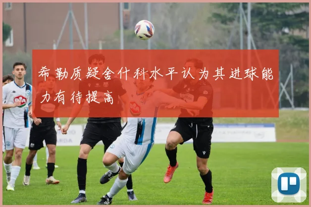 希勒质疑舍什科水平认为其进球能力有待提高