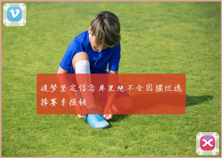 追梦坚定信念库里绝不会因摆烂选择赛季报销