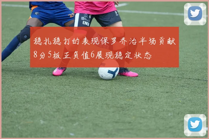 稳扎稳打的表现保罗乔治半场贡献8分5板正负值6展现稳定状态