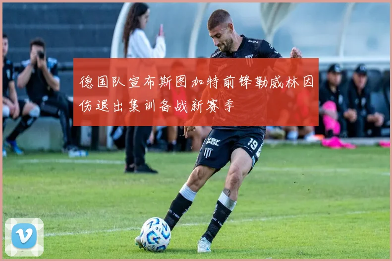 德国队宣布斯图加特前锋勒威林因伤退出集训备战新赛季