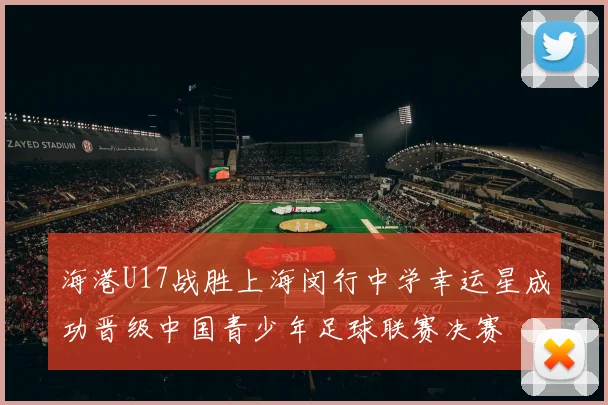海港U17战胜上海闵行中学幸运星成功晋级中国青少年足球联赛决赛