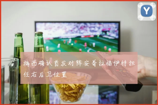 梅西确认首发对阵安哥拉福伊特担任右后卫位置