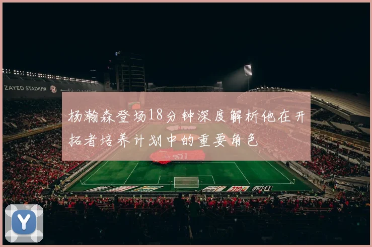 杨瀚森登场18分钟深度解析他在开拓者培养计划中的重要角色