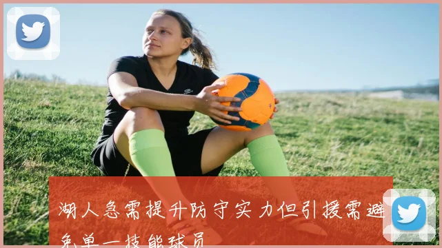 湖人急需提升防守实力但引援需避免单一技能球员