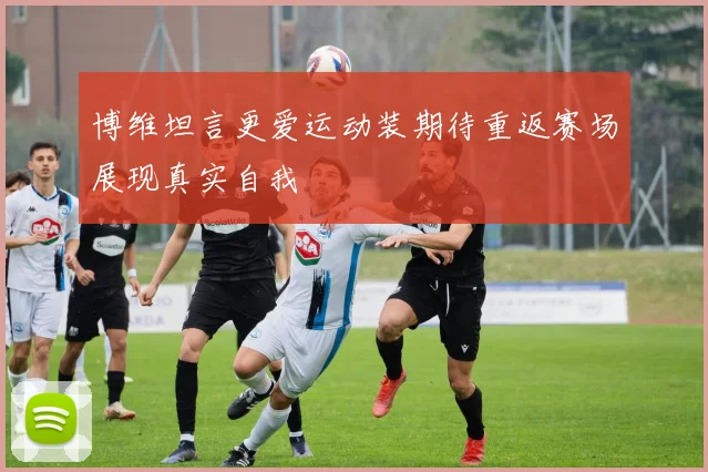 博维坦言更爱运动装期待重返赛场展现真实自我