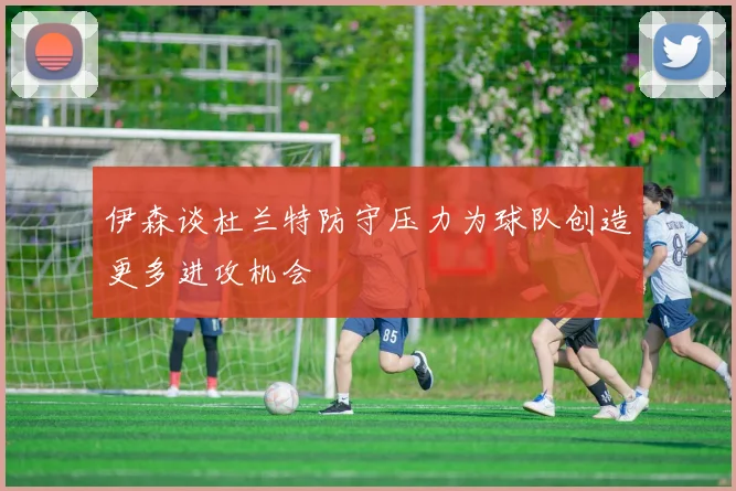 伊森谈杜兰特防守压力为球队创造更多进攻机会