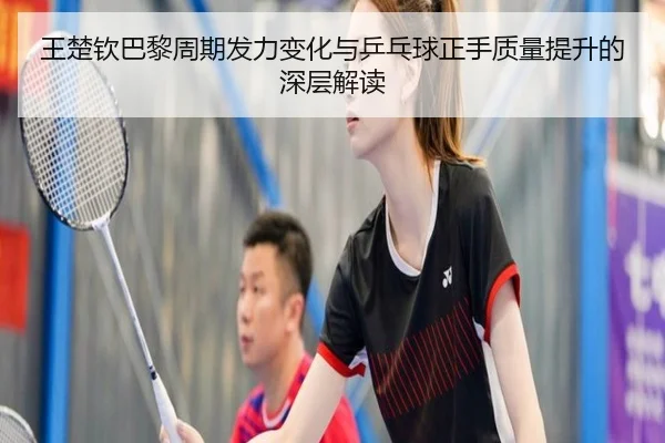 王楚钦巴黎周期发力变化与乒乓球正手质量提升的深层解读 - kaiyun